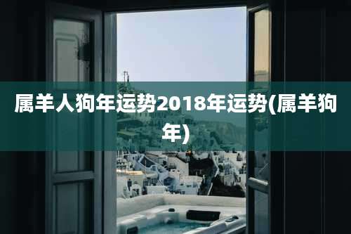 属羊人狗年运势2018年运势(属羊狗年)