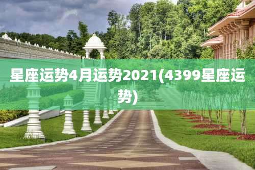 星座运势4月运势2021(4399星座运势)