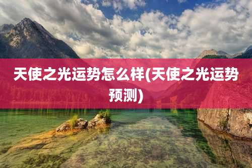 天使之光运势怎么样(天使之光运势预测)