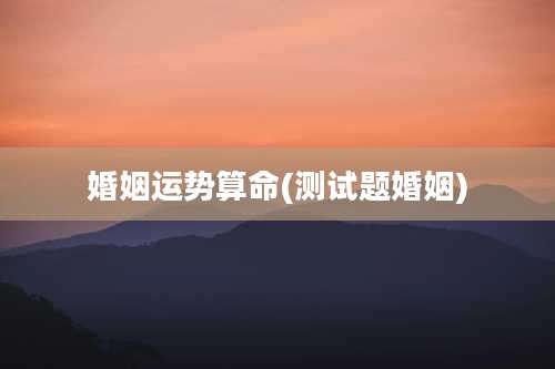 婚姻运势算命(测试题婚姻)