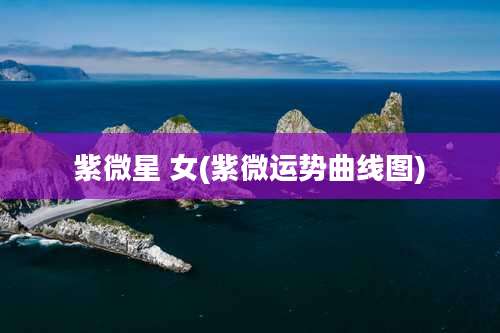 紫微星 女(紫微运势曲线图)