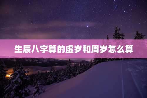 生辰八字算的虚岁和周岁怎么算