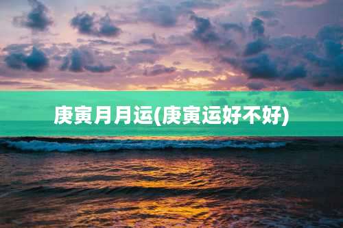 庚寅月月运(庚寅运好不好)