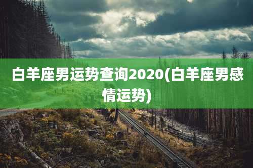 白羊座男运势查询2020(白羊座男感情运势)