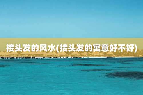 接头发的风水(接头发的寓意好不好)