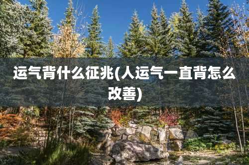 运气背什么征兆(人运气一直背怎么改善)