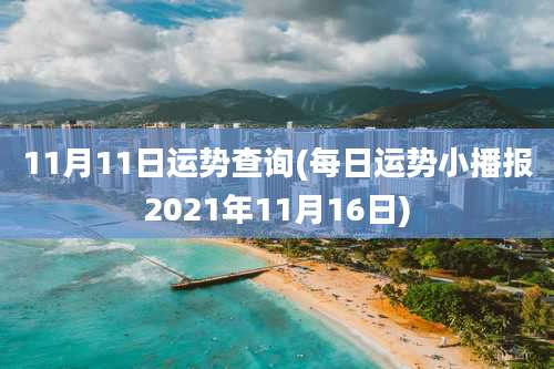 11月11日运势查询(每日运势小播报2021年11月16日)