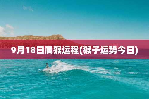 9月18日属猴运程(猴子运势今日)