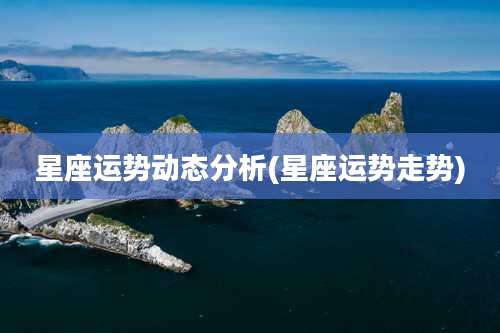 星座运势动态分析(星座运势走势)