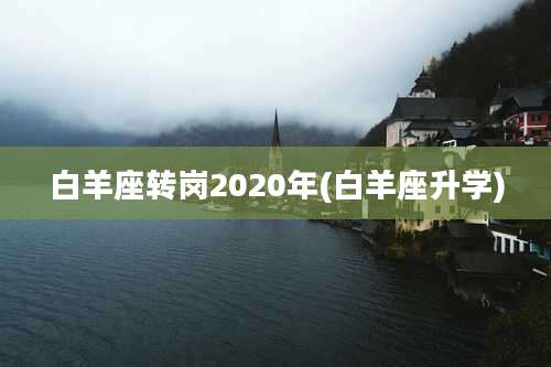 白羊座转岗2020年(白羊座升学)