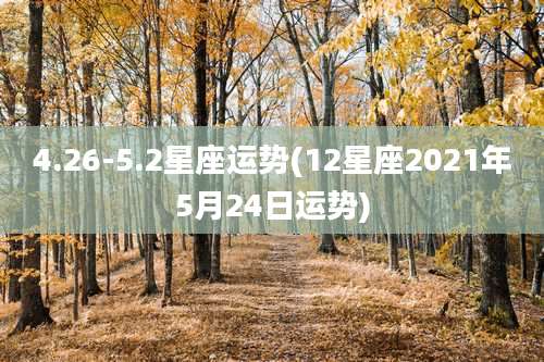 4.26-5.2星座运势(12星座2021年5月24日运势)