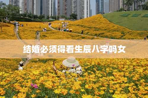 结婚必须得看生辰八字吗女