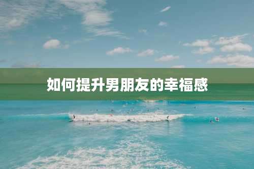 如何提升男朋友的幸福感