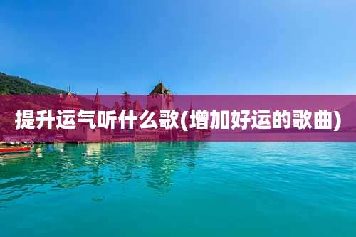提升运气听什么歌(增加好运的歌曲)