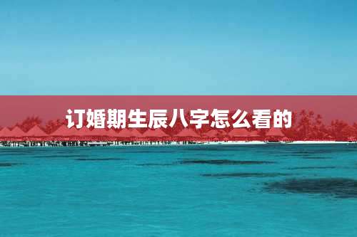 订婚期生辰八字怎么看的