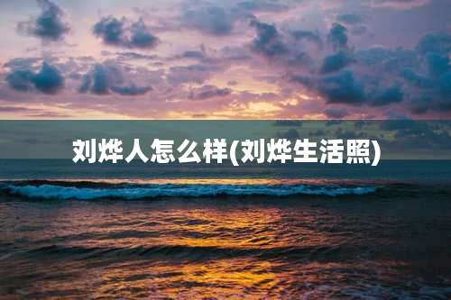 刘烨人怎么样(刘烨生活照)