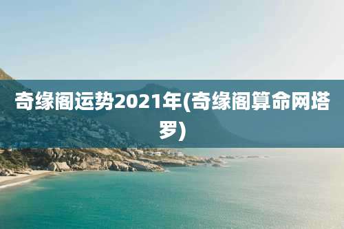 奇缘阁运势2021年(奇缘阁算命网塔罗)