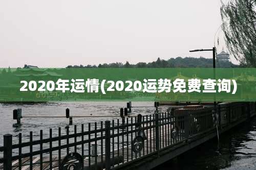2020年运情(2020运势免费查询)