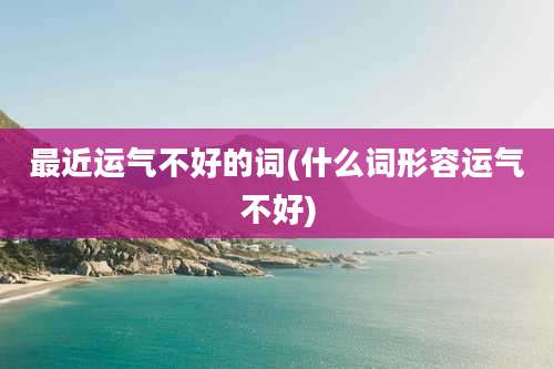 最近运气不好的词(什么词形容运气不好)