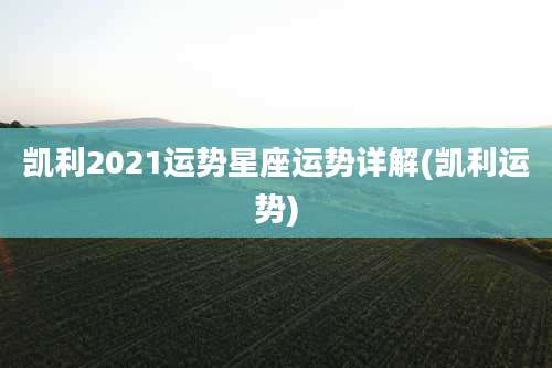 凯利2021运势星座运势详解(凯利运势)