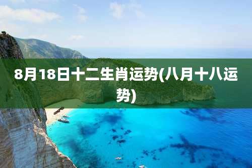 8月18日十二生肖运势(八月十八运势)