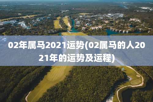02年属马2021运势(02属马的人2021年的运势及运程)