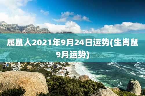 属鼠人2021年9月24日运势(生肖鼠9月运势)
