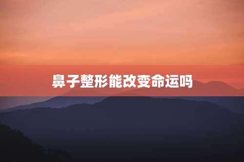 鼻子整形能改变命运吗