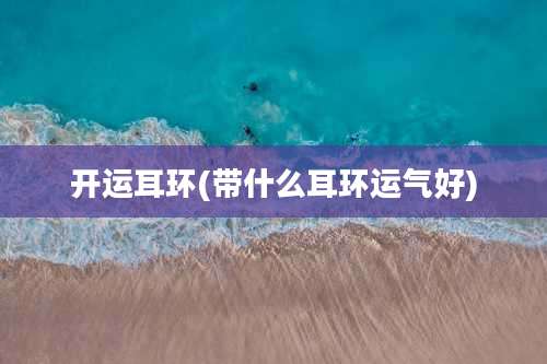 开运耳环(带什么耳环运气好)