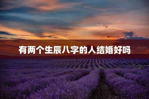 有两个生辰八字的人结婚好吗