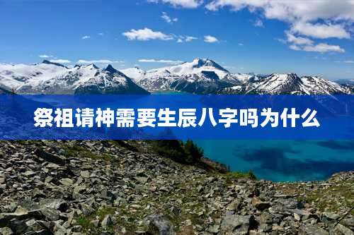 祭祖请神需要生辰八字吗为什么