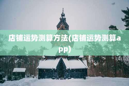 店铺运势测算方法(店铺运势测算app)