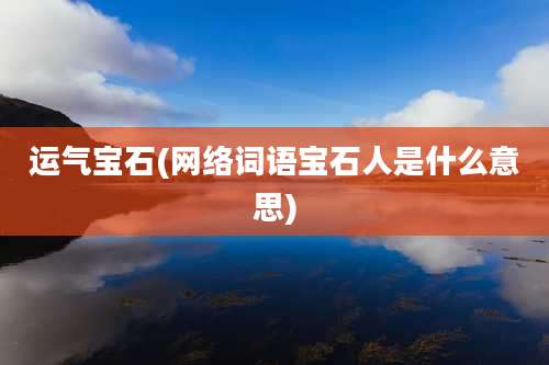 运气宝石(网络词语宝石人是什么意思)