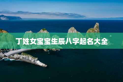 丁姓女宝宝生辰八字起名大全