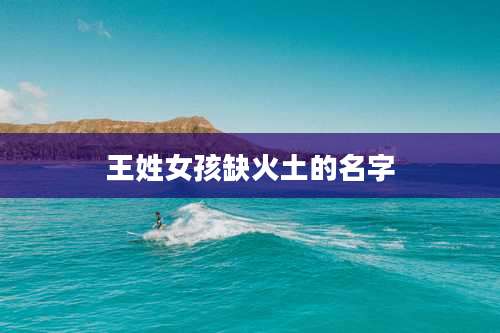 王姓女孩缺火土的名字