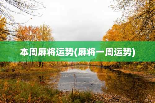 本周麻将运势(麻将一周运势)