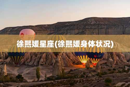 徐熙媛星座(徐熙媛身体状况)