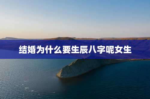 结婚为什么要生辰八字呢女生