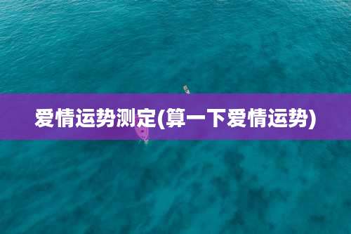 爱情运势测定(算一下爱情运势)