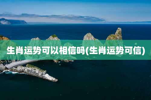 生肖运势可以相信吗(生肖运势可信)