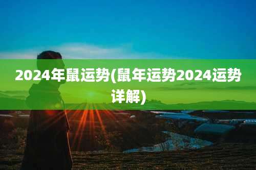 2024年鼠运势(鼠年运势2024运势详解)