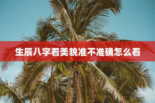 生辰八字看美貌准不准确怎么看