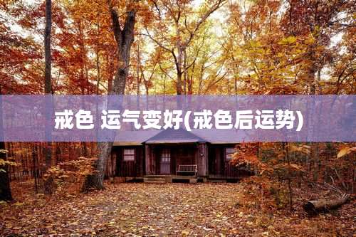 戒色 运气变好(戒色后运势)