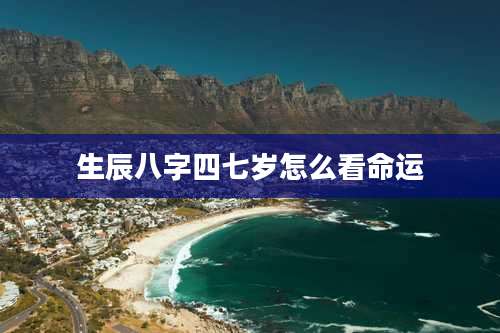 生辰八字四七岁怎么看命运