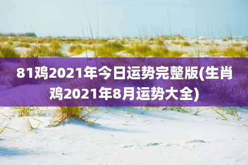 81鸡2021年今日运势完整版(生肖鸡2021年8月运势大全)