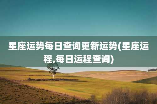 星座运势每日查询更新运势(星座运程,每日运程查询)