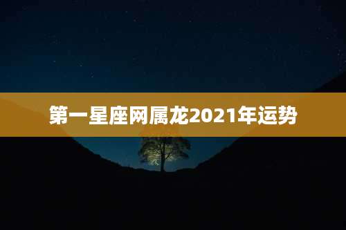 第一星座网属龙2021年运势