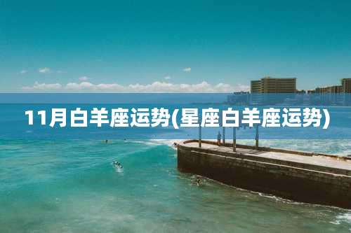 11月白羊座运势(星座白羊座运势)