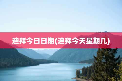 迪拜今日日期(迪拜今天星期几)