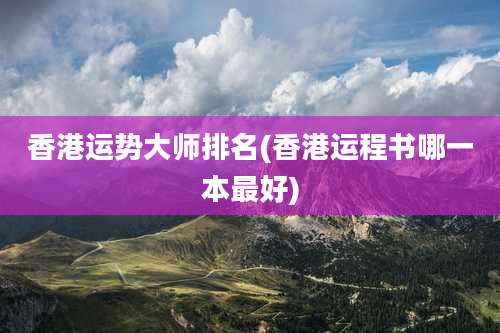 香港运势大师排名(香港运程书哪一本最好)